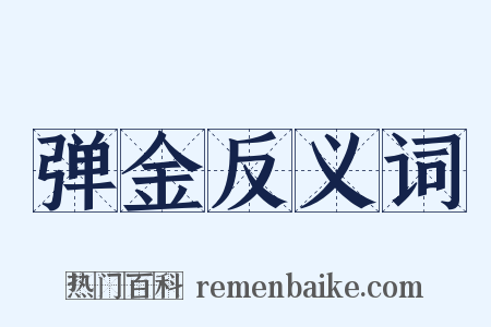 弹金反义词是什么意思的图片
